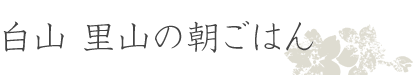 白山 里山の朝ごはん