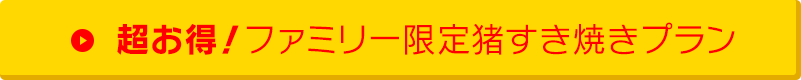 家族で超お得！ファミリー限定猪すき焼きプラン