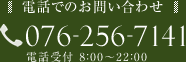 お電話でのお問い合わせ 076-256-7141 電話受付 8：00～22：00