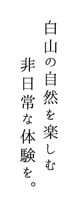 白山の自然を楽しむ非日常な体験を