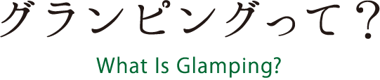 グランピングって？ What is Glamping?