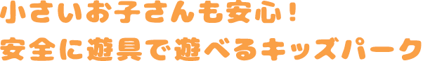 小さい子供さんも安心！安全に遊具で遊べるキッズパーク