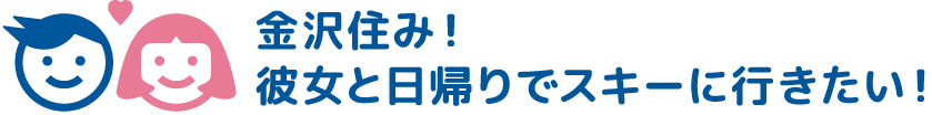 金沢住み！彼女と日帰りでスキーに行きたい！