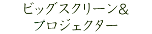 ビッグスクリーン＆プロジェクター