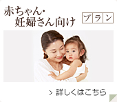 赤ちゃん・妊婦さん向け宿泊プラン 詳しくはこちら