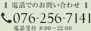 電話でのお問い合わせ 076-256-7141 電話受付 8：00～22：00