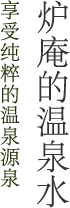 炉庵的温泉水 享受纯粹的温泉源泉