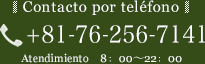 Contacto por teléfono +81-76-256-7141 Atendimiento 8：00～22：00