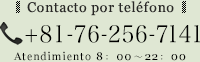 Contacto por teléfono +81-76-256-7141 Atendimiento 8：00～22：00