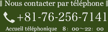 Nous contacter par téléphone +81-76-256-7141 Accueil téléphonique 8：00～22：00