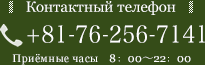 Контактный телефон +81-76-256-7141 Приёмные часы 8：00～22：00