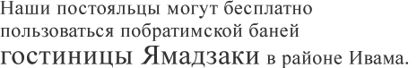 Наши постояльцы могут бесплатно пользоваться побратимской баней гостиницы Ямадзаки в районе Ивама.