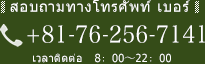 สอบถามทางโทรศัพท์ เบอร์ +81-76-256-7141 เวลาติดต่อ 8：00～22：00