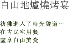 白山地爐燒烤宴　彷彿進入了時光隧道…在古民宅用餐盡享白山美食