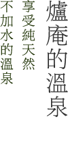 爐庵的溫泉 享受純天然不加水的溫泉