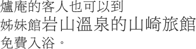 爐庵的客人也可以到姊妹館岩山溫泉的山崎旅館免費入浴。