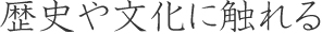 歴史や文化に触れる