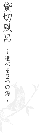 貸切風呂～選べる2つの湯～